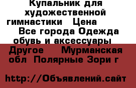 Купальник для художественной гимнастики › Цена ­ 16 000 - Все города Одежда, обувь и аксессуары » Другое   . Мурманская обл.,Полярные Зори г.